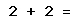 2 + 2 =