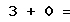 3 + 0 =